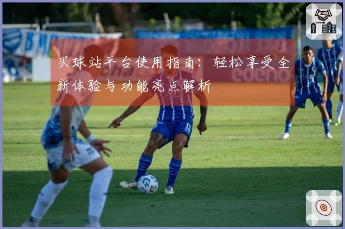 买球站平台使用指南：轻松享受全新体验与功能亮点解析