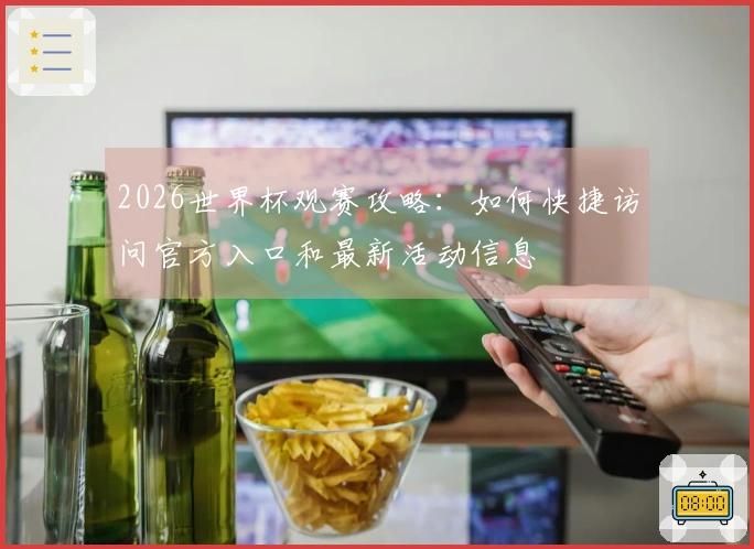 2026世界杯观赛攻略：如何快捷访问官方入口和最新活动信息