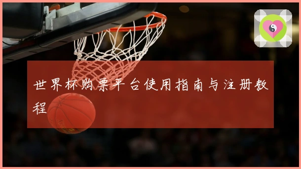 世界杯购票平台使用指南与注册教程