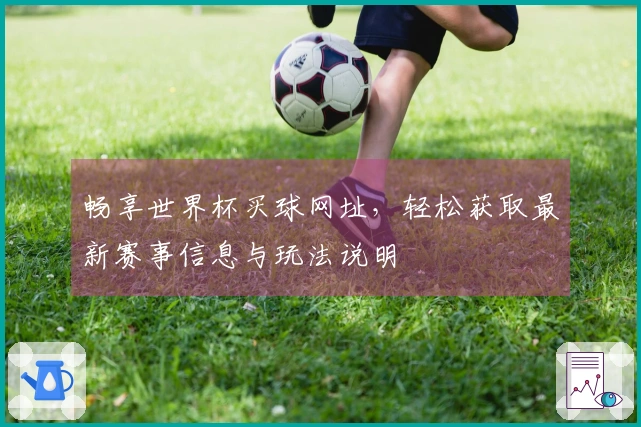 畅享世界杯买球网址，轻松获取最新赛事信息与玩法说明