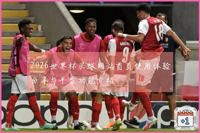 2026世界杯买球网站首页使用体验分享与平台功能介绍