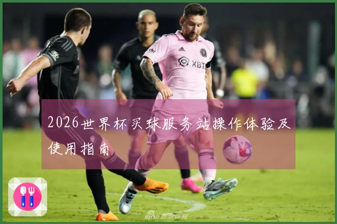 2026世界杯买球服务站操作体验及使用指南