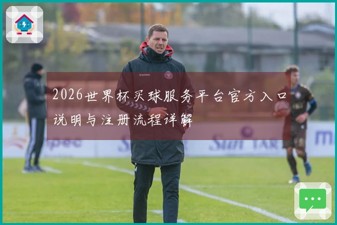 2026世界杯买球服务平台官方入口说明与注册流程详解