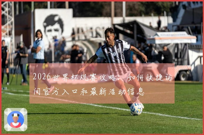 2026世界杯观赛攻略：如何快捷访问官方入口和最新活动信息